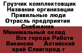 Грузчик-комплектовщик › Название организации ­ Правильные люди › Отрасль предприятия ­ Снабжение › Минимальный оклад ­ 24 000 - Все города Работа » Вакансии   . Алтайский край,Славгород г.